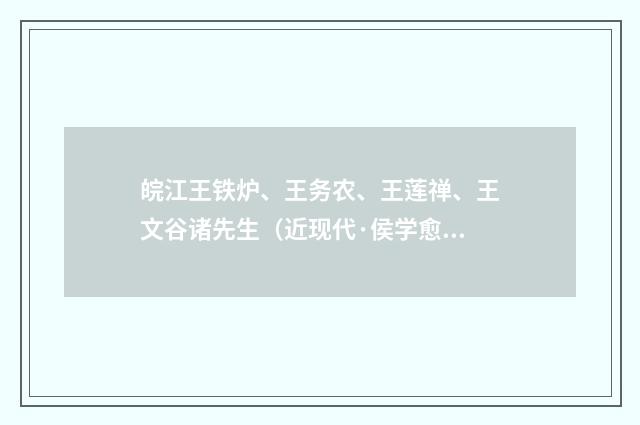 皖江王铁炉、王务农、王莲禅、王文谷诸先生（近现代·侯学愈）释义及解释