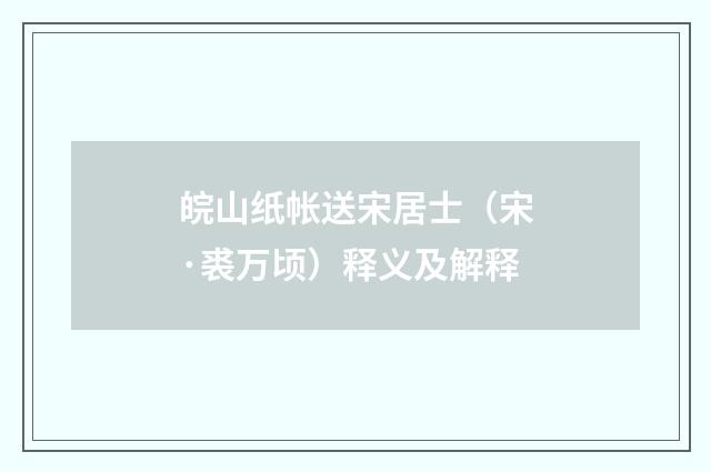 皖山纸帐送宋居士（宋·裘万顷）释义及解释