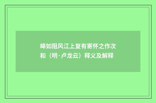 皞如阻风江上复有寄怀之作次和（明·卢龙云）释义及解释