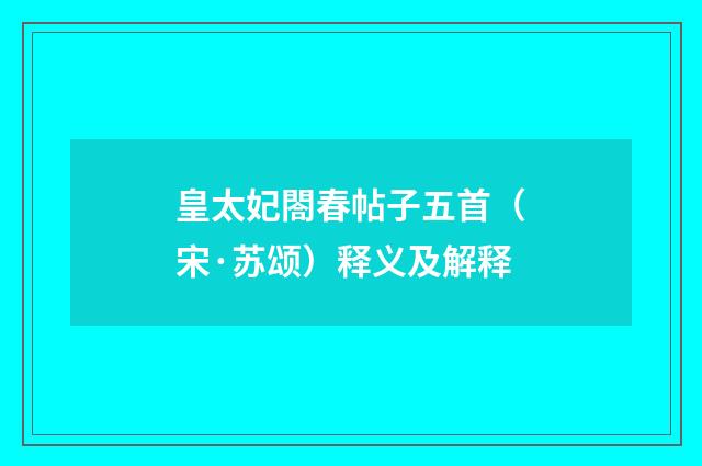 皇太妃閤春帖子五首（宋·苏颂）释义及解释