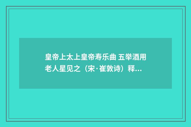 皇帝上太上皇帝寿乐曲 五举酒用老人星见之（宋·崔敦诗）释义及解释