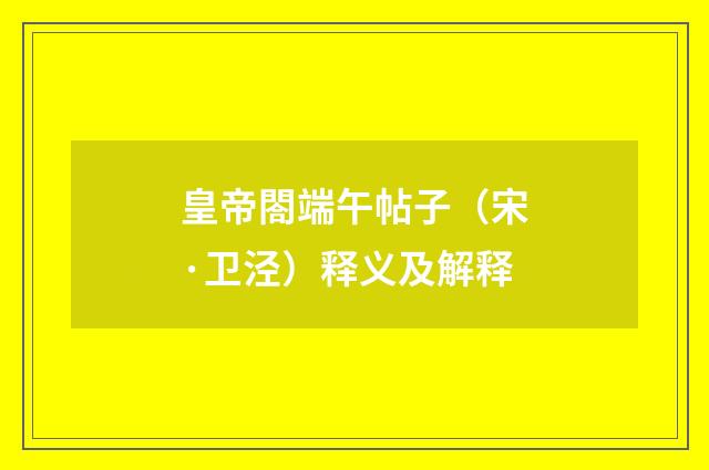 皇帝閤端午帖子（宋·卫泾）释义及解释