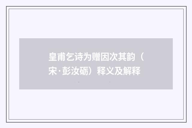 皇甫乞诗为赠因次其韵（宋·彭汝砺）释义及解释