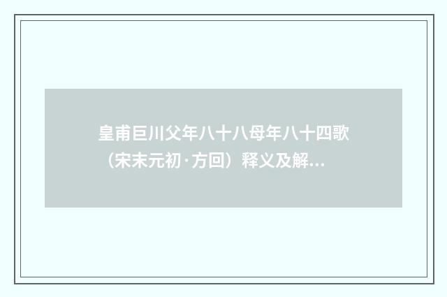 皇甫巨川父年八十八母年八十四歌（宋末元初·方回）释义及解释