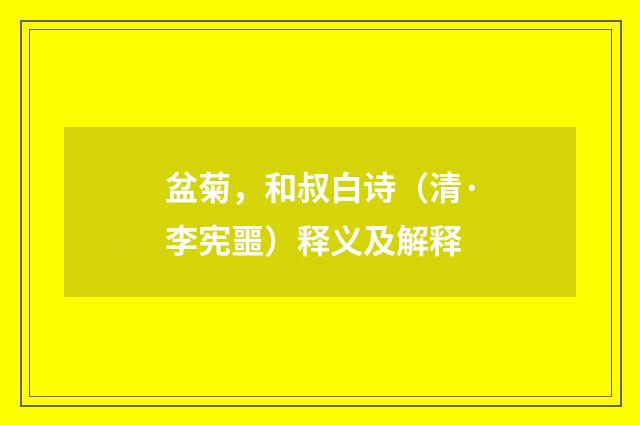 盆菊，和叔白诗（清·李宪噩）释义及解释