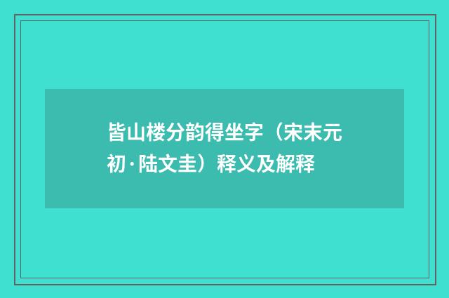 皆山楼分韵得坐字（宋末元初·陆文圭）释义及解释