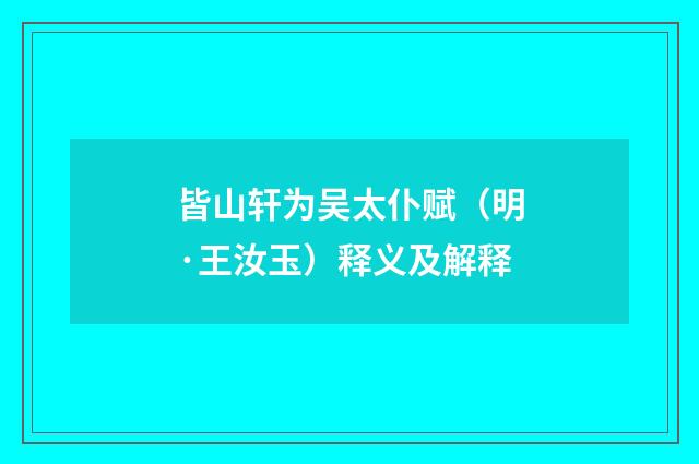 皆山轩为吴太仆赋（明·王汝玉）释义及解释