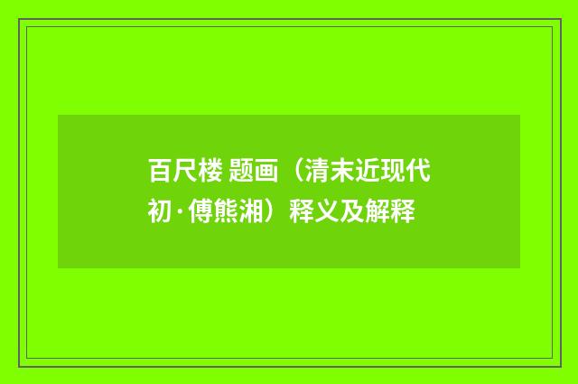 百尺楼 题画（清末近现代初·傅熊湘）释义及解释