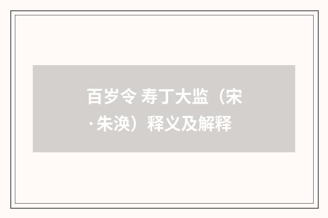 百岁令 寿丁大监（宋·朱涣）释义及解释