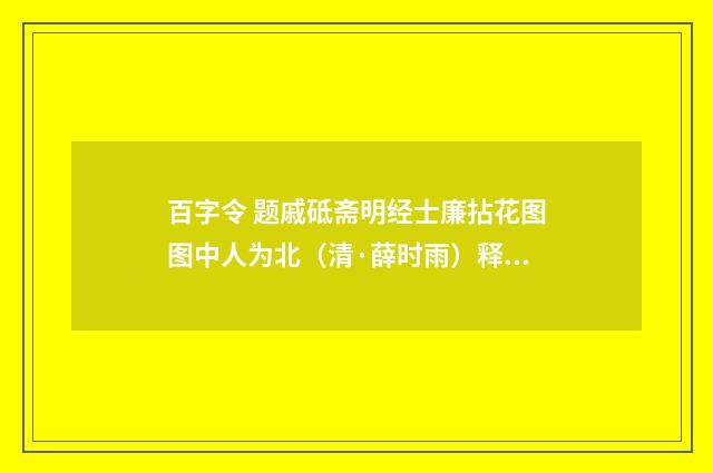 百字令 题戚砥斋明经士廉拈花图图中人为北（清·薛时雨）释义及解释