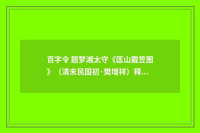 百字令 题梦湘太守《匡山戴笠图》（清末民国初·樊增祥）释义及解释