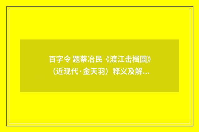百字令 题蔡冶民《渡江击楫圄》（近现代·金天羽）释义及解释
