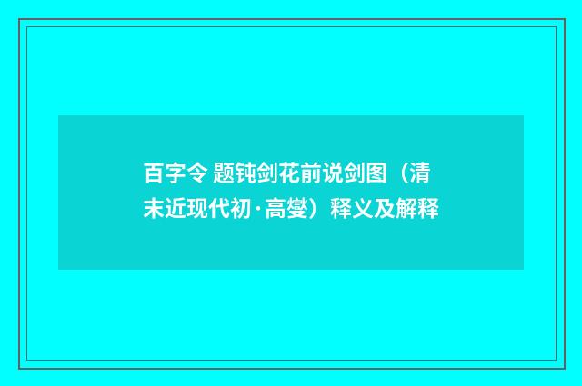 百字令 题钝剑花前说剑图（清末近现代初·高燮）释义及解释