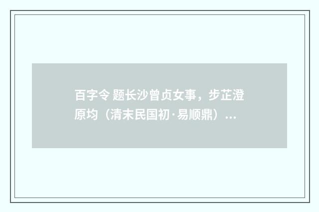 百字令 题长沙曾贞女事，步芷澄原均（清末民国初·易顺鼎）释义及解释