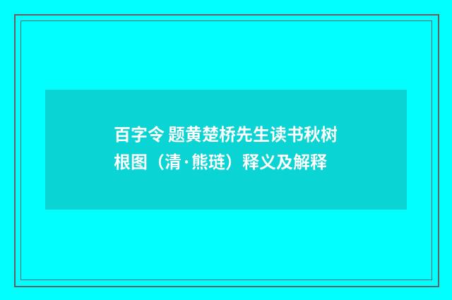 百字令 题黄楚桥先生读书秋树根图（清·熊琏）释义及解释