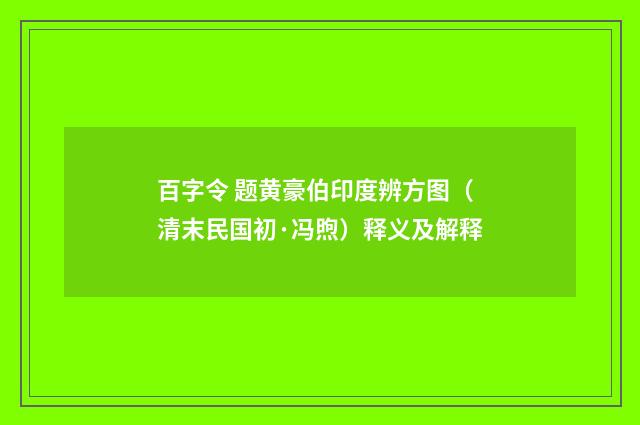 百字令 题黄豪伯印度辨方图（清末民国初·冯煦）释义及解释