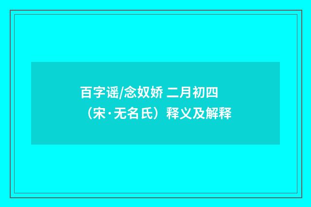 百字谣/念奴娇 二月初四（宋·无名氏）释义及解释