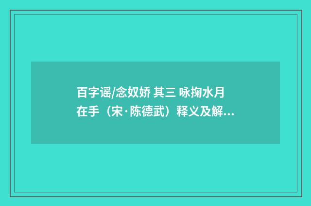 百字谣/念奴娇 其三 咏掬水月在手（宋·陈德武）释义及解释