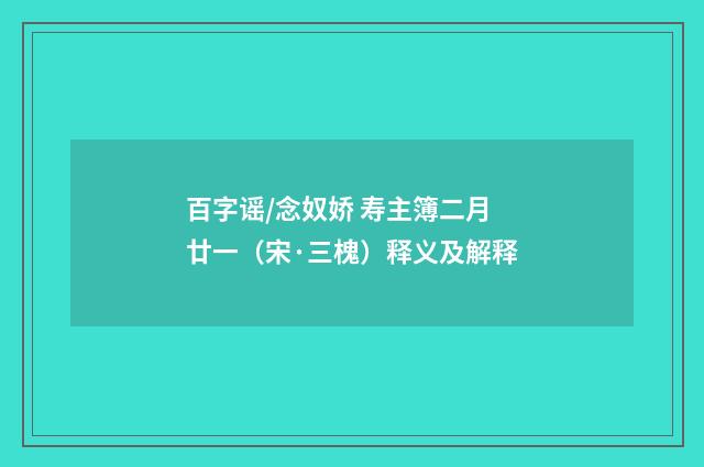 百字谣/念奴娇 寿主簿二月廿一（宋·三槐）释义及解释
