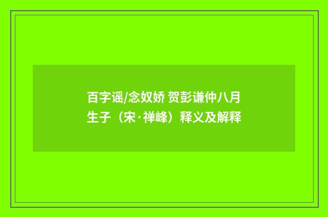 百字谣/念奴娇 贺彭谦仲八月生子（宋·禅峰）释义及解释
