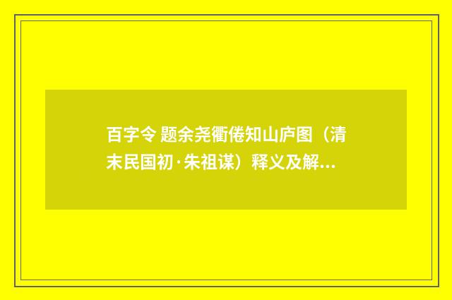百字令 题余尧衢倦知山庐图（清末民国初·朱祖谋）释义及解释