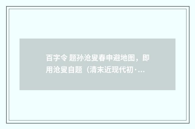 百字令 题孙沧叟春申避地图，即用沧叟自题（清末近现代初·高燮）释义及解释
