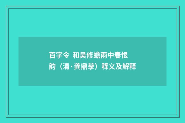 百字令 和吴修蟾雨中春恨韵（清·龚鼎孳）释义及解释