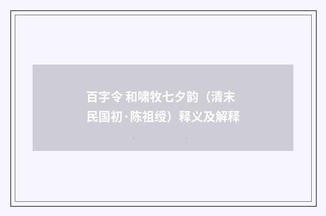 百字令 和啸牧七夕韵（清末民国初·陈祖绶）释义及解释