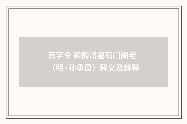 百字令 和韵赠翟石门阁老（明·孙承恩）释义及解释