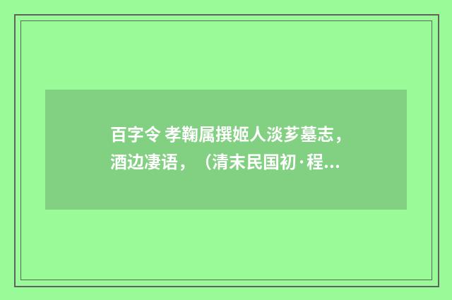 百字令 孝鞠属撰姬人淡芗墓志，酒边凄语，（清末民国初·程颂万）释义及解释