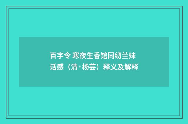 百字令 寒夜生香馆同纫兰妹话感（清·杨芸）释义及解释
