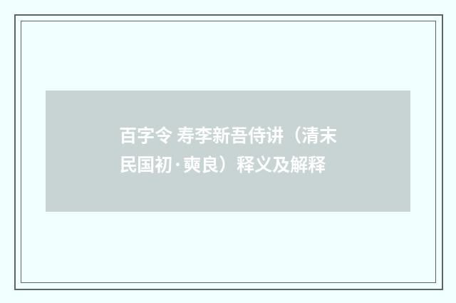 百字令 寿李新吾侍讲（清末民国初·奭良）释义及解释