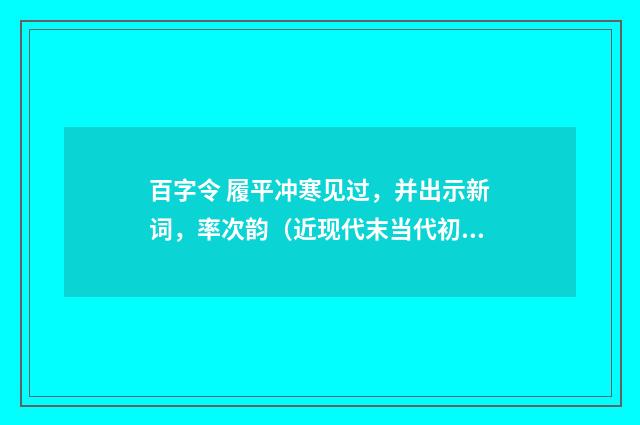 百字令 履平冲寒见过，并出示新词，率次韵（近现代末当代初·白敦仁）释义及解释