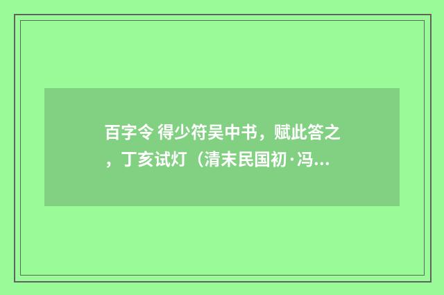 百字令 得少符吴中书，赋此答之，丁亥试灯（清末民国初·冯煦）释义及解释