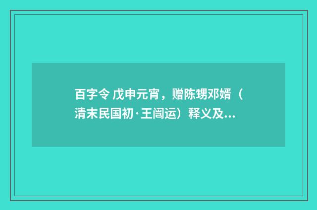 百字令 戊申元宵，赠陈甥邓婿（清末民国初·王闿运）释义及解释