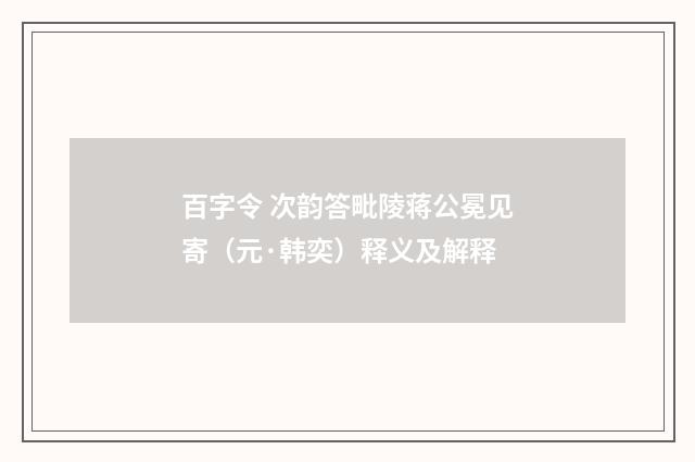 百字令 次韵答毗陵蒋公冕见寄（元·韩奕）释义及解释