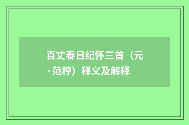 百丈春日纪怀三首（元·范梈）释义及解释