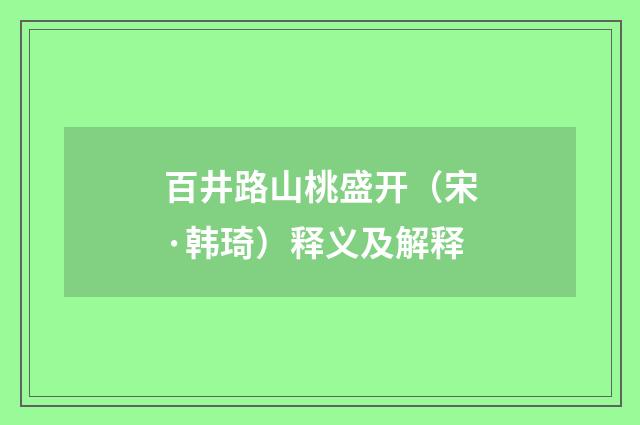 百井路山桃盛开（宋·韩琦）释义及解释