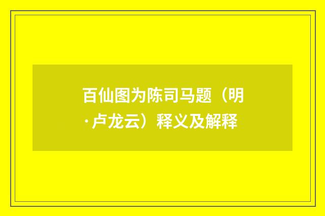 百仙图为陈司马题（明·卢龙云）释义及解释