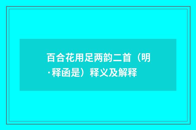 百合花用足两韵二首（明·释函是）释义及解释