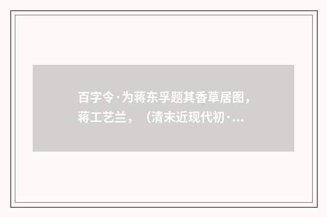 百字令·为蒋东孚题其香草居图，蒋工艺兰，（清末近现代初·叶恭绰）释义及解释