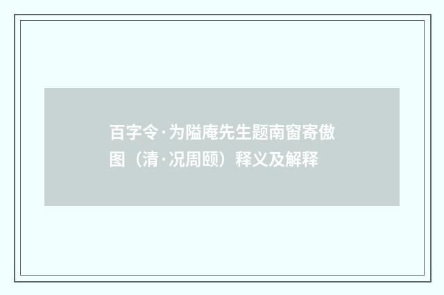 百字令·为隘庵先生题南窗寄傲图（清·况周颐）释义及解释
