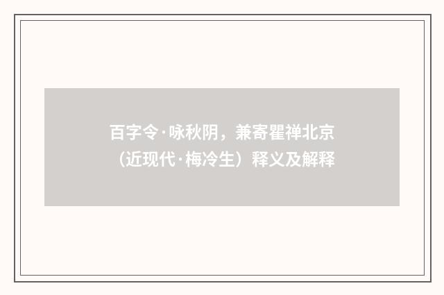 百字令·咏秋阴，兼寄瞿禅北京（近现代·梅冷生）释义及解释