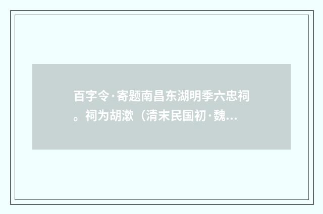 百字令·寄题南昌东湖明季六忠祠。祠为胡漱（清末民国初·魏元戴）释义及解释