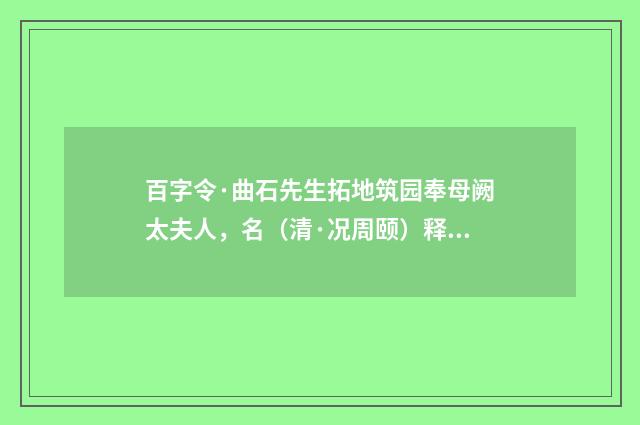 百字令·曲石先生拓地筑园奉母阙太夫人，名（清·况周颐）释义及解释