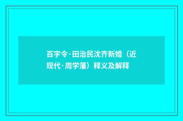 百字令·田治民沈齐新婚（近现代·周学藩）释义及解释