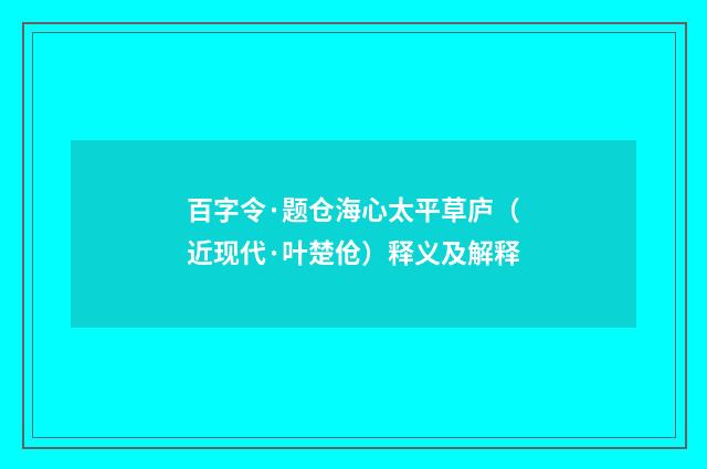 百字令·题仓海心太平草庐（近现代·叶楚伧）释义及解释