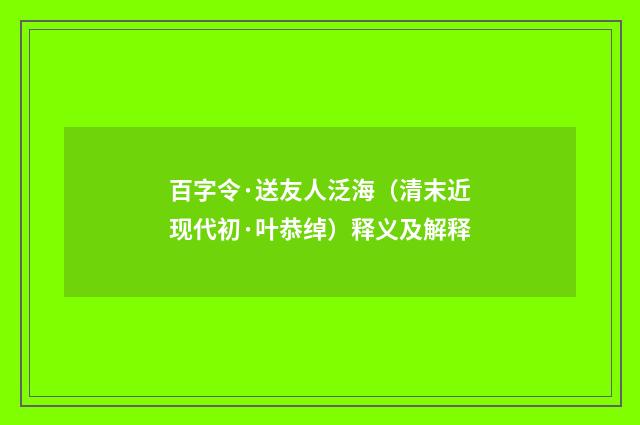 百字令·送友人泛海（清末近现代初·叶恭绰）释义及解释