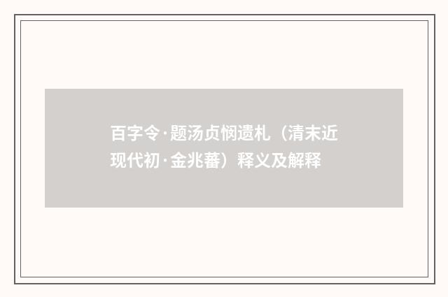 百字令·题汤贞悯遗札（清末近现代初·金兆蕃）释义及解释
