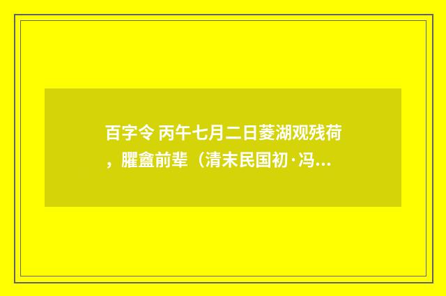 百字令 丙午七月二日菱湖观残荷，臞盦前辈（清末民国初·冯煦）释义及解释